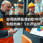 如何选择靠谱的软件外包服务商？5大评估标准与避坑清单