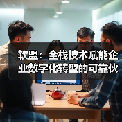 软盟：全栈技术赋能企业数字化转型的可靠伙伴