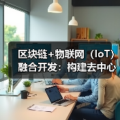 区块链+物联网（IoT）融合开发：构建去中心化的设备身份认证体系