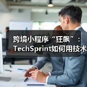 跨境小程序“狂飙”：TechSprint如何用技术撬动35%订单增长？