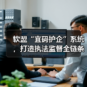 软盟“宜码护企”系统，打造执法监督全链条数字化闭环