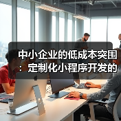 中小企业的低成本突围:定制化小程序开发的降维打法(图1) 中小企业的低成本突围:定制化小程序开发的降维打法(图1)
