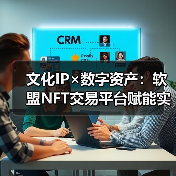 文化IP×数字资产：软盟NFT交易平台赋能实体经济新范式（图3）