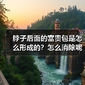 脖子后面的富贵包是怎么形成的？怎么消除呢？成都新华医院医疗美容中心为您解答