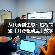 从代码到生态:透视软盟「开源驱动型」数字化转型方法论(图4) 从代码到生态:透视软盟「开源驱动型」数字化转型方法论(图4)