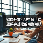 敏捷开发×AI中台：软盟数字基建的端到端破界实践