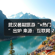 武汉暑期旅游“x热门”出炉 来源:互联网 2025-08-27(图4) 武汉暑期旅游“x热门”出炉 来源:互联网 2025-08-27(图4)