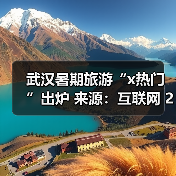 武汉暑期旅游“x热门”出炉 来源:互联网 2025-08-27(图1) 武汉暑期旅游“x热门”出炉 来源:互联网 2025-08-27(图1)