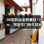 00后新商家数量超130w,淘宝专门给年轻商家上了个会场(图3) 00后新商家数量超130w,淘宝专门给年轻商家上了个会场(图3)
