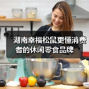 湖南幸福松鼠更懂消费者的休闲零食品牌(图3) 湖南幸福松鼠更懂消费者的休闲零食品牌(图3)
