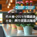 药大麦·2025乌镇健康大会:两性健康战略重磅发布,全链升级赋能(图3) 药大麦·2025乌镇健康大会:两性健康战略重磅发布,全链升级赋能(图3)