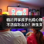 临近开学孩子出现心理不适应怎么办?医生支招 来源:互联网 2025-08-22(图4) 临近开学孩子出现心理不适应怎么办?医生支招 来源:互联网 2025-08-22(图4)