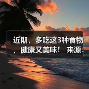 近期,多吃这3种食物,健康又美味! 来源:互联网 2025-08-22(图1) 近期,多吃这3种食物,健康又美味! 来源:互联网 2025-08-22(图1)