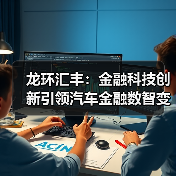 龙环汇丰:金融科技创新引领汽车金融数智变革(图1) 龙环汇丰:金融科技创新引领汽车金融数智变革(图1)