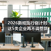 2026新规施行倒计时:这5类企业再不调整就晚了(图1) 2026新规施行倒计时:这5类企业再不调整就晚了(图1)