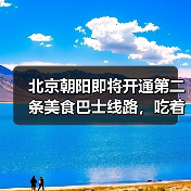 北京朝阳即将开通第二条美食巴士线路,吃着御膳打卡中轴线 来源:互联网 2025-08-21(图2) 北京朝阳即将开通第二条美食巴士线路,吃着御膳打卡中轴线 来源:互联网 2025-08-21(图2)