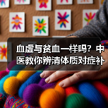 血虚与贫血一样吗?中医教你辨清体质对症补血 来源:互联网 2025-08-21(图4) 血虚与贫血一样吗?中医教你辨清体质对症补血 来源:互联网 2025-08-21(图4)