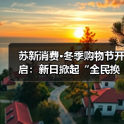 苏新消费·冬季购物节开启:新日掀起“全民换新日”热潮,强势覆盖本地生活圈(图1) 苏新消费·冬季购物节开启:新日掀起“全民换新日”热潮,强势覆盖本地生活圈(图1)