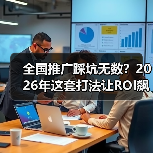 全国推广踩坑无数?2026年这套打法让ROI飙升217%(图2) 全国推广踩坑无数?2026年这套打法让ROI飙升217%(图2)