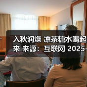 入秋润燥 凉茶糖水喝起来 来源：互联网 2025-08-21（图4）