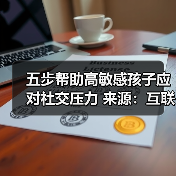 五步帮助高敏感孩子应对社交压力 来源:互联网 2025-08-20(图4) 五步帮助高敏感孩子应对社交压力 来源:互联网 2025-08-20(图4)