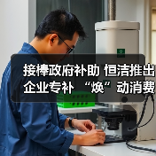 接棒政府补助 恒洁推出企业专补 “焕”动消费新热潮(图1) 接棒政府补助 恒洁推出企业专补 “焕”动消费新热潮(图1)