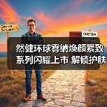 然健环球雾绡焕颜紧致系列闪耀上市 解锁护肤新体验(图1) 然健环球雾绡焕颜紧致系列闪耀上市 解锁护肤新体验(图1)