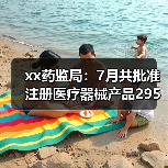 xx药监局：7月共批准注册医疗器械产品295个 来源：互联网 2025-08-20（图4）