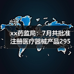 xx药监局：7月共批准注册医疗器械产品295个 来源：互联网 2025-08-20（图2）