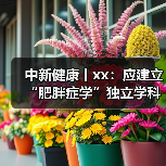 中新健康丨xx:应建立“肥胖症学”独立学科体系 来源:互联网 2025-08-20(图1) 中新健康丨xx:应建立“肥胖症学”独立学科体系 来源:互联网 2025-08-20(图1)