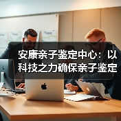 安康亲子鉴定中心:以科技之力确保亲子鉴定的公正性与透明度(图3) 安康亲子鉴定中心:以科技之力确保亲子鉴定的公正性与透明度(图3)