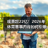 观赛超22亿!2026年体育赛事内容如何引爆流量?(图1) 观赛超22亿!2026年体育赛事内容如何引爆流量?(图1)