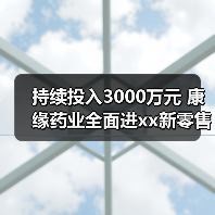 持续投入3000万元 康缘药业全面进xx新零售 来源:互联网 2025-08-19(图2) 持续投入3000万元 康缘药业全面进xx新零售 来源:互联网 2025-08-19(图2)