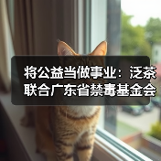 将公益当做事业:泛茶联合广东省禁毒基金会推出“泛茶龙珠”(图2) 将公益当做事业:泛茶联合广东省禁毒基金会推出“泛茶龙珠”(图2)