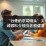 “行走的蔡司镜头”尖峰眼科全视觉老视健康科普行正式启动(图2) “行走的蔡司镜头”尖峰眼科全视觉老视健康科普行正式启动(图2)