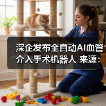 深企发布全自动AI血管介入手术机器人 来源:互联网 2025-08-19(图1) 深企发布全自动AI血管介入手术机器人 来源:互联网 2025-08-19(图1)