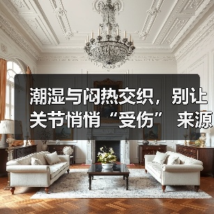 潮湿与闷热交织,别让关节悄悄“受伤” 来源:互联网 2025-08-19(图3) 潮湿与闷热交织,别让关节悄悄“受伤” 来源:互联网 2025-08-19(图3)