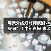 用紫外线灯能彻底消xx房间？丨中新真探 来源：互联网 2025-08-18（图2）