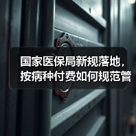 国家医保局新规落地,按病种付费如何规范管理?(图1) 国家医保局新规落地,按病种付费如何规范管理?(图1)
