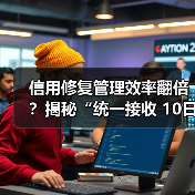 信用修复管理效率翻倍?揭秘“统一接收 10日反馈”背后的秘密(图3) 信用修复管理效率翻倍?揭秘“统一接收 10日反馈”背后的秘密(图3)