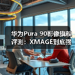 华为Pura 90影像旗舰评测：XMAGE到底强在哪？看完少走弯路（图4）