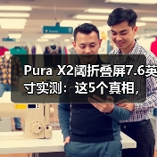 Pura X2阔折叠屏7.6英寸实测:这5个真相,只有用了才知道(图1) Pura X2阔折叠屏7.6英寸实测:这5个真相,只有用了才知道(图1)