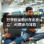 世界数据组织在北京成立！40国参与背后，一场数据主权革命