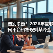 告别杀熟!2026年互联网平台价格规则禁令全面解读(图1) 告别杀熟!2026年互联网平台价格规则禁令全面解读(图1)