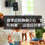 夏季皮肤脆弱小心“隐形刺客” 这些症状要警惕（图2）