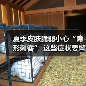夏季皮肤脆弱小心“隐形刺客” 这些症状要警惕