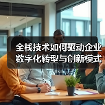 全栈技术如何驱动企业数字化转型与创新模式？（图4）