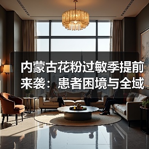 内蒙古花粉过敏季提前来袭：患者困境与全域防控对策