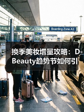 换季美妆增量攻略：D-Beauty趋势节如何引爆美力经济（图4）