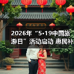 2026年“5·19中国旅游日”活动启动 惠民补贴超10亿元 来源：互联网 2026-04-24